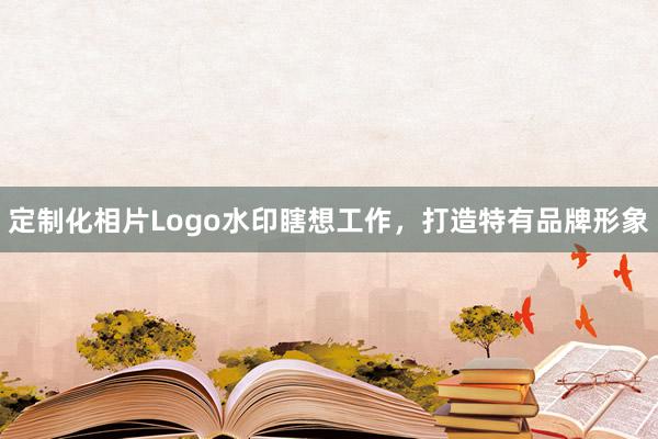 定制化相片Logo水印瞎想工作，打造特有品牌形象