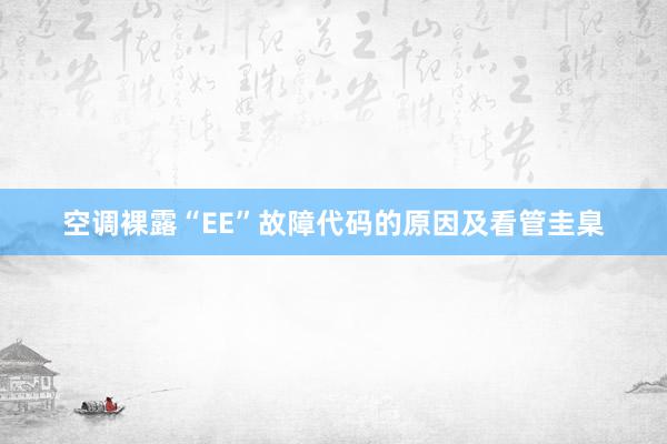 空调裸露“EE”故障代码的原因及看管圭臬